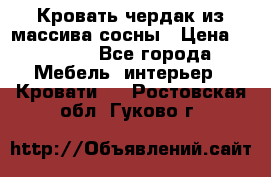 Кровать чердак из массива сосны › Цена ­ 9 010 - Все города Мебель, интерьер » Кровати   . Ростовская обл.,Гуково г.